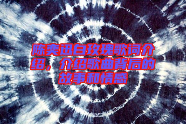 陳奕迅白玫瑰歌詞介紹，介紹歌曲背后的故事和情感