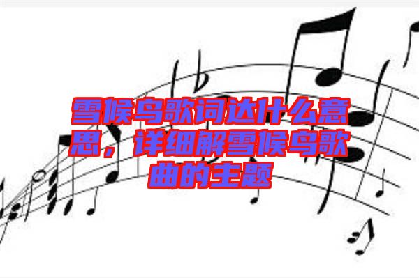 雪候鳥歌詞達什么意思，詳細解雪候鳥歌曲的主題