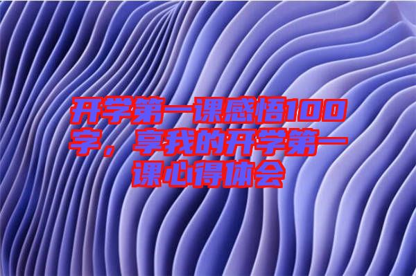 開學(xué)第一課感悟100字，享我的開學(xué)第一課心得體會