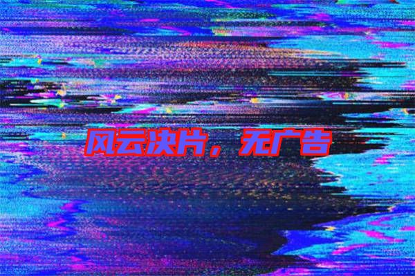 風(fēng)云決片，無廣告