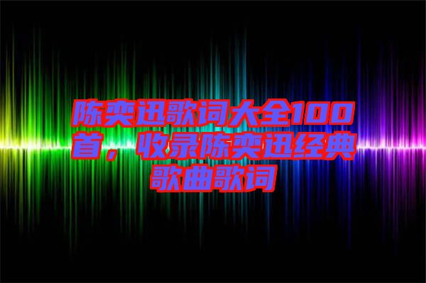 陳奕迅歌詞大全100首，收錄陳奕迅經(jīng)典歌曲歌詞