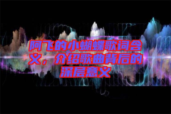 阿飛的小蝴蝶歌詞含義，介紹歌曲背后的深層意義