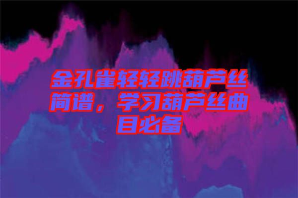 金孔雀輕輕跳葫蘆絲簡譜，學(xué)習(xí)葫蘆絲曲目必備