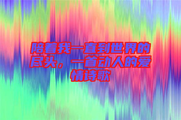 陪著我一直到世界的盡頭，一首動(dòng)人的愛情詩(shī)歌