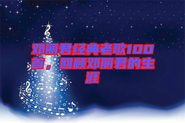 鄧麗君經(jīng)典老歌100首，回顧?quán)圎惥纳? width=