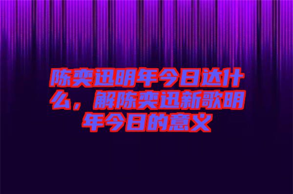 陳奕迅明年今日達什么，解陳奕迅新歌明年今日的意義