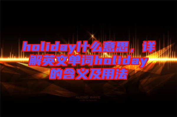 holiday什么意思，詳解英文單詞holiday的含義及用法