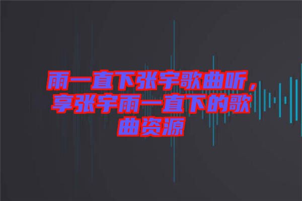 雨一直下張宇歌曲聽(tīng)，享張宇雨一直下的歌曲資源