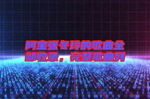 阿寶張冬玲的歌曲全部收錄，完整歌曲列