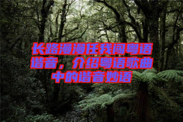 長(zhǎng)路漫漫任我闖粵語諧音，介紹粵語歌曲中的諧音妙語