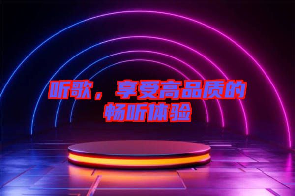 聽歌，享受高品質(zhì)的暢聽體驗(yàn)