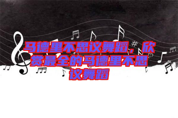 馬德里不思議舞蹈，欣賞最全的馬德里不思議舞蹈