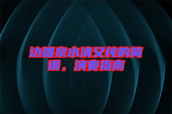 邊疆泉水清又純的簡譜，演奏指南