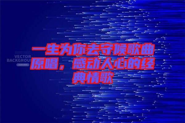 一生為你去守候歌曲原唱，感動(dòng)人心的經(jīng)典情歌