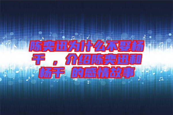 陳奕迅為什么不娶楊千嬅，介紹陳奕迅和楊千嬅的感情故事