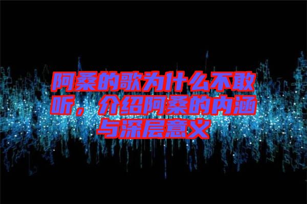 阿桑的歌為什么不敢聽，介紹阿桑的內(nèi)涵與深層意義