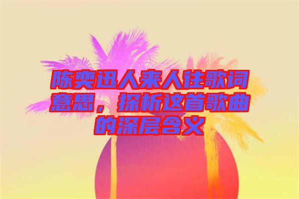 陳奕迅人來人往歌詞意思，探析這首歌曲的深層含義