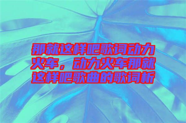 那就這樣吧歌詞動力火車，動力火車那就這樣吧歌曲的歌詞析