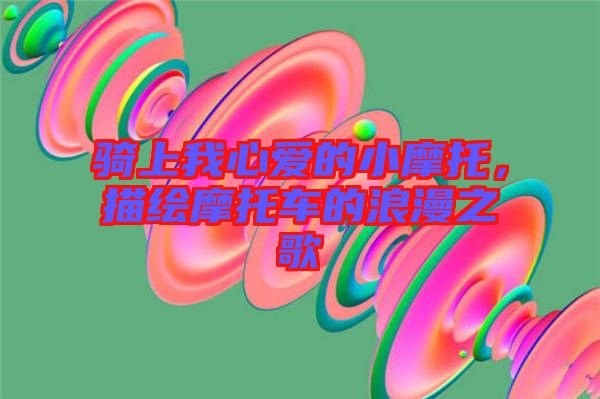 騎上我心愛的小摩托，描繪摩托車的浪漫之歌