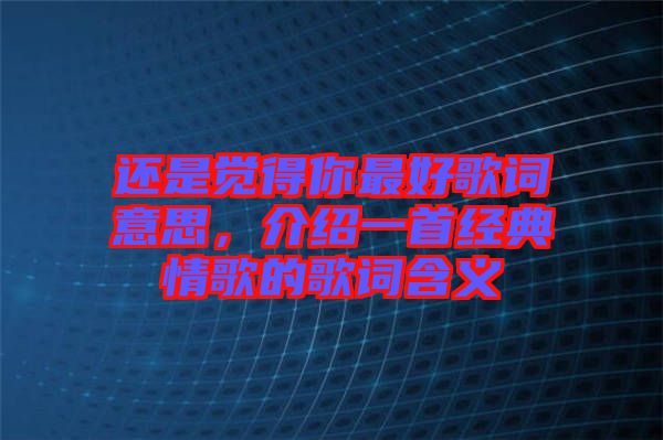 還是覺得你最好歌詞意思，介紹一首經(jīng)典情歌的歌詞含義