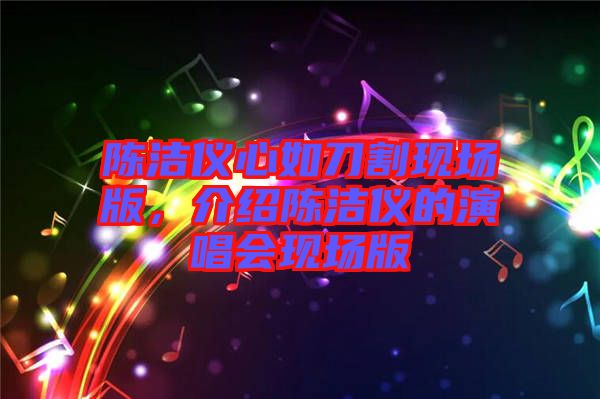 陳潔儀心如刀割現(xiàn)場(chǎng)版，介紹陳潔儀的演唱會(huì)現(xiàn)場(chǎng)版