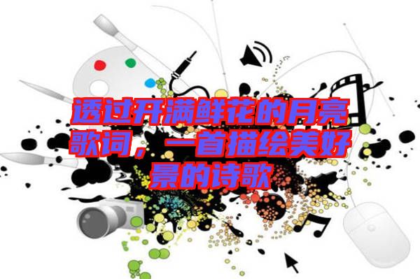 透過(guò)開滿鮮花的月亮歌詞，一首描繪美好景的詩(shī)歌