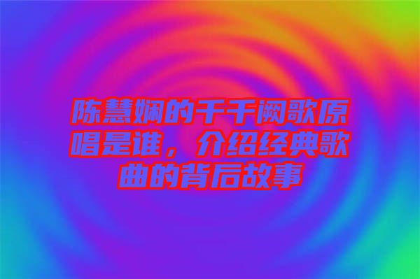 陳慧嫻的千千闕歌原唱是誰，介紹經(jīng)典歌曲的背后故事