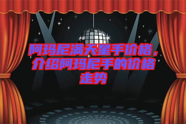 阿瑪尼滿天星手價格，介紹阿瑪尼手的價格走勢