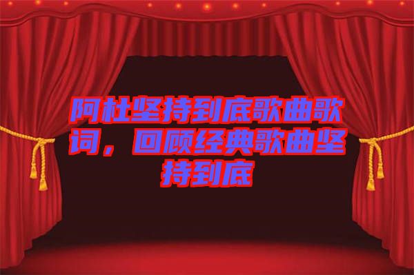 阿杜堅持到底歌曲歌詞，回顧經(jīng)典歌曲堅持到底