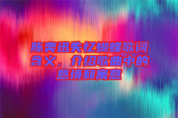 陳奕迅失憶蝴蝶歌詞含義，介紹歌曲中的意境和寓意