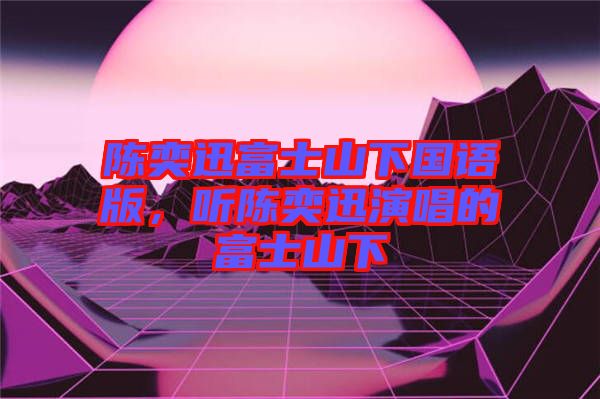 陳奕迅富士山下國(guó)語(yǔ)版，聽(tīng)陳奕迅演唱的富士山下