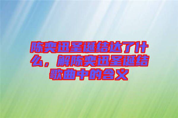 陳奕迅圣誕結(jié)達了什么，解陳奕迅圣誕結(jié)歌曲中的含義