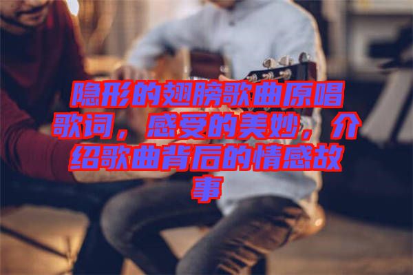 隱形的翅膀歌曲原唱歌詞，感受的美妙，介紹歌曲背后的情感故事