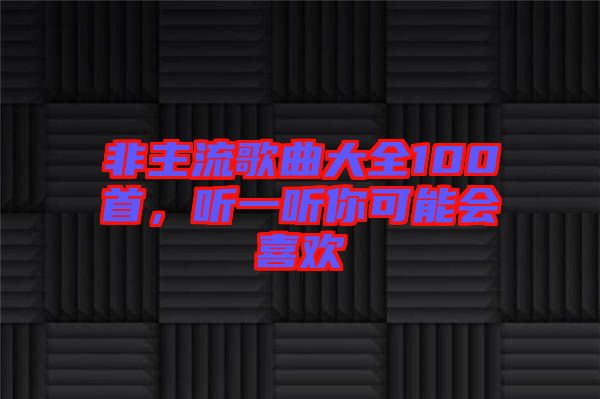 非主流歌曲大全100首，聽一聽你可能會(huì)喜歡