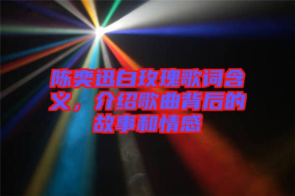 陳奕迅白玫瑰歌詞含義，介紹歌曲背后的故事和情感