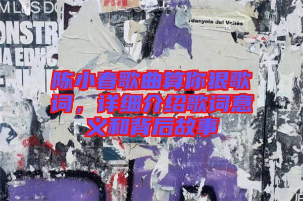 陳小春歌曲算你狠歌詞，詳細介紹歌詞意義和背后故事