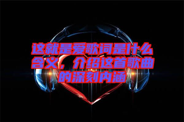 這就是愛歌詞是什么含義，介紹這首歌曲的深刻內涵