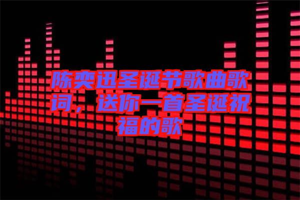 陳奕迅圣誕節(jié)歌曲歌詞，送你一首圣誕祝福的歌