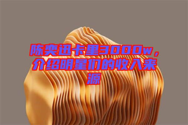 陳奕迅卡里3000w，介紹明星們的收入來源