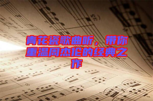 青花瓷歌曲聽，帶你重溫周杰倫的經(jīng)典之作