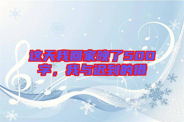 這天我回家晚了500字，我與遲到的借