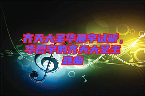 齊天大圣華晨宇試聽(tīng)，華晨宇的齊天大圣主題曲