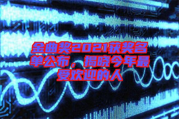 金曲獎(jiǎng)2021獲獎(jiǎng)名單公布，揭曉今年最受歡迎的人