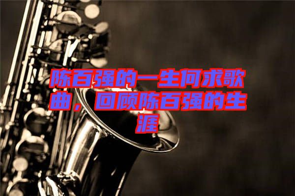 陳百?gòu)?qiáng)的一生何求歌曲，回顧陳百?gòu)?qiáng)的生涯