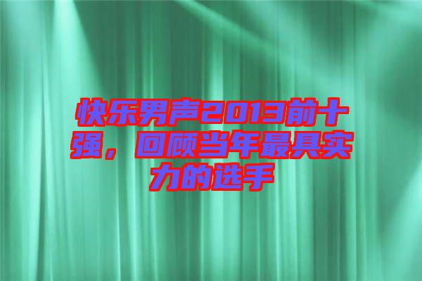 快樂男聲2013前十強，回顧當年最具實力的選手