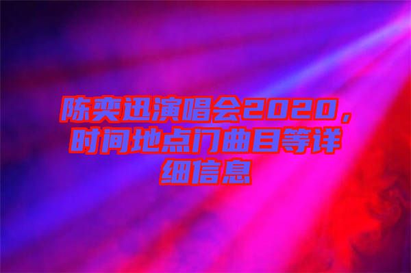 陳奕迅演唱會(huì)2020，時(shí)間地點(diǎn)門(mén)曲目等詳細(xì)信息