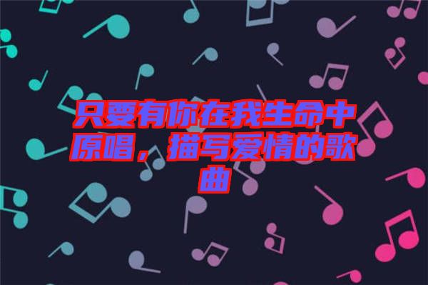 只要有你在我生命中原唱，描寫愛情的歌曲