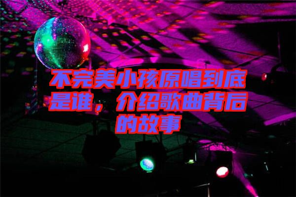 不完美小孩原唱到底是誰，介紹歌曲背后的故事