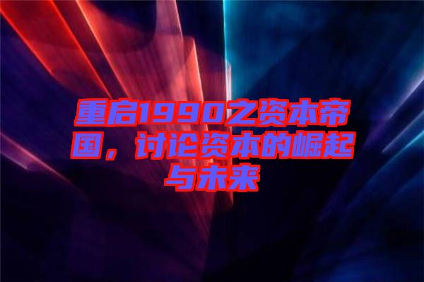 重啟1990之資本帝國(guó)，討論資本的崛起與未來(lái)